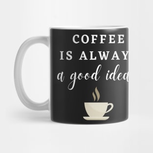 Coffee is always a Good Idea! Mug